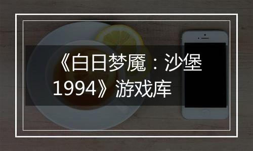 《白日梦魇：沙堡1994》游戏库