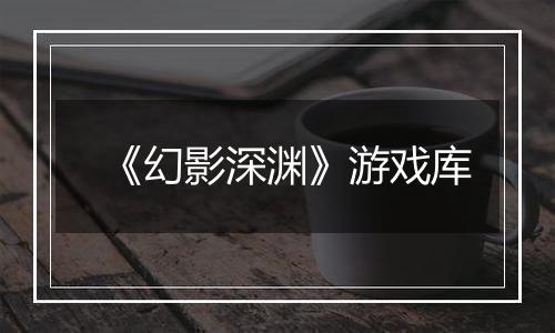 《幻影深渊》游戏库