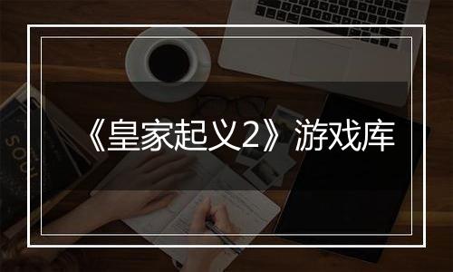 《皇家起义2》游戏库