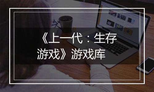 《上一代：生存游戏》游戏库