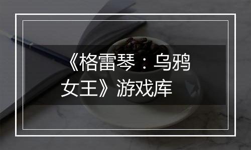 《格雷琴：乌鸦女王》游戏库