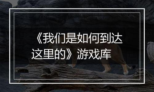 《我们是如何到达这里的》游戏库