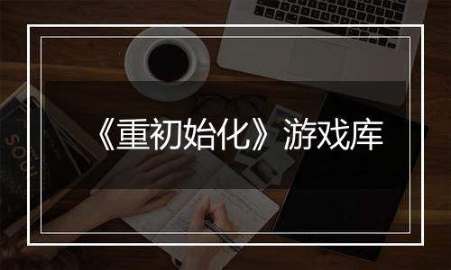 《重初始化》游戏库