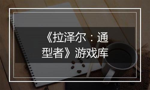 《拉泽尔：通型者》游戏库