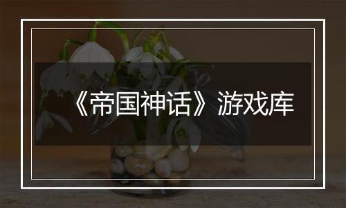 《帝国神话》游戏库