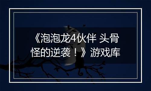 《泡泡龙4伙伴 头骨怪的逆袭！》游戏库