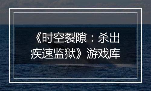 《时空裂隙：杀出疾速监狱》游戏库