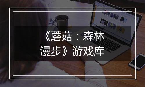 《蘑菇：森林漫步》游戏库