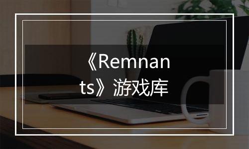 《Remnants》游戏库