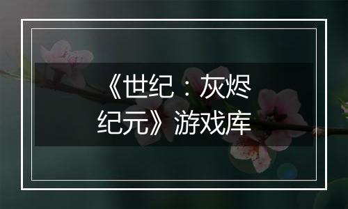 《世纪：灰烬纪元》游戏库