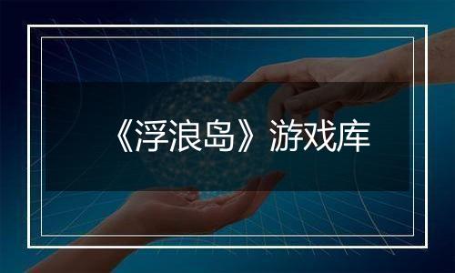 《浮浪岛》游戏库