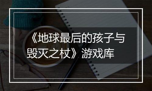 《地球最后的孩子与毁灭之杖》游戏库