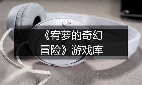 《宥萝的奇幻冒险》游戏库