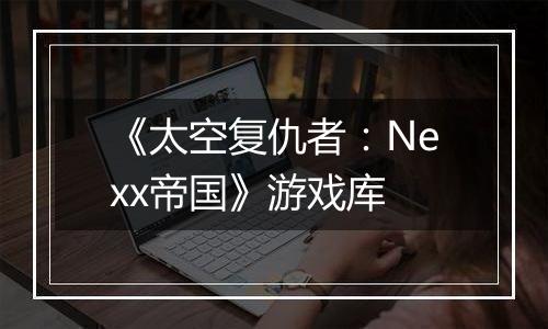 《太空复仇者：Nexx帝国》游戏库
