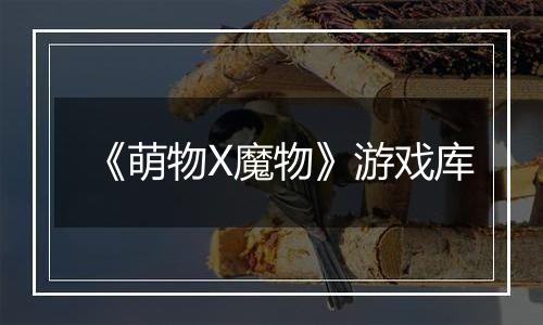 《萌物X魔物》游戏库