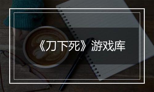 《刀下死》游戏库