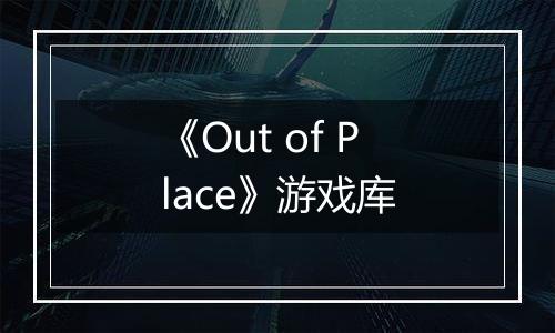 《Out of Place》游戏库