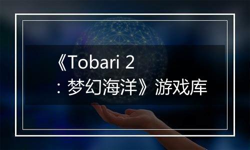 《Tobari 2：梦幻海洋》游戏库