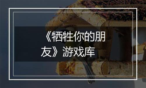 《牺牲你的朋友》游戏库