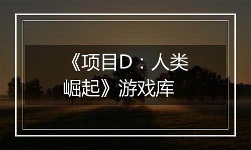 《项目D：人类崛起》游戏库