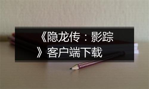 《隐龙传：影踪》客户端下载