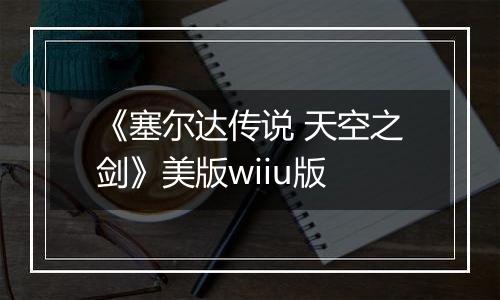 《塞尔达传说 天空之剑》美版wiiu版