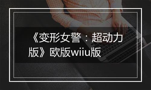 《变形女警：超动力版》欧版wiiu版