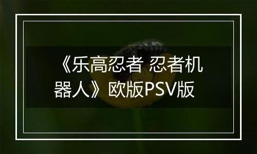 《乐高忍者 忍者机器人》欧版PSV版
