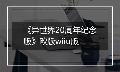 《异世界20周年纪念版》欧版wiiu版
