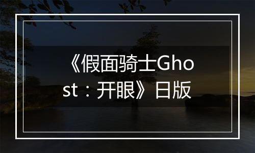 《假面骑士Ghost：开眼》日版