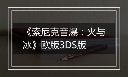 《索尼克音爆：火与冰》欧版3DS版