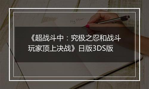 《超战斗中：究极之忍和战斗玩家顶上决战》日版3DS版