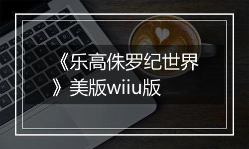 《乐高侏罗纪世界》美版wiiu版