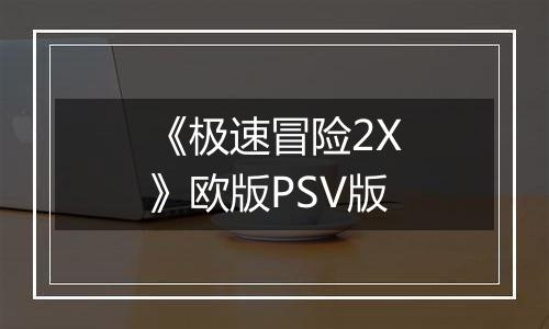 《极速冒险2X》欧版PSV版