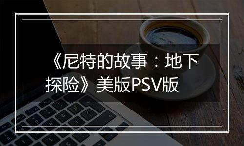 《尼特的故事：地下探险》美版PSV版