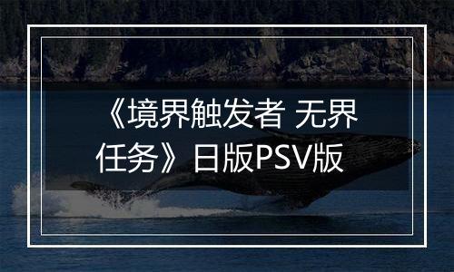 《境界触发者 无界任务》日版PSV版