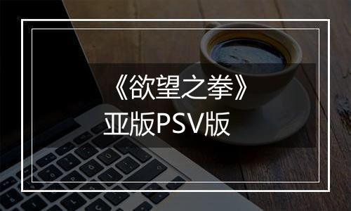 《欲望之拳》亚版PSV版
