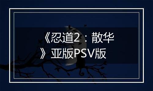 《忍道2：散华》亚版PSV版