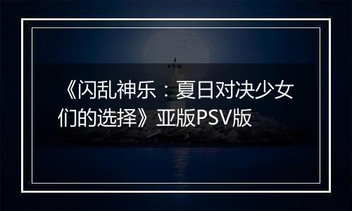 《闪乱神乐：夏日对决少女们的选择》亚版PSV版