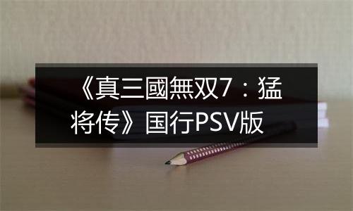 《真三國無双7：猛将传》国行PSV版