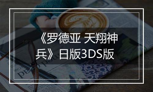 《罗德亚 天翔神兵》日版3DS版