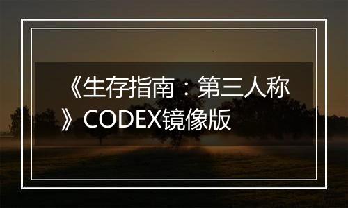 《生存指南：第三人称》CODEX镜像版