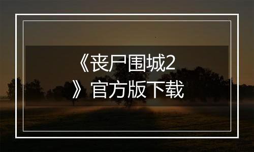 《丧尸围城2》官方版下载