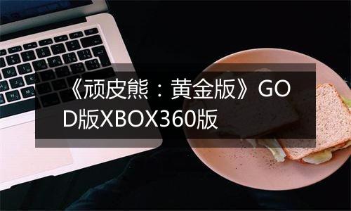 《顽皮熊：黄金版》GOD版XBOX360版