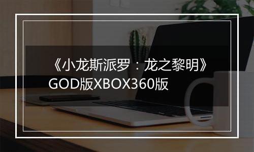 《小龙斯派罗：龙之黎明》GOD版XBOX360版