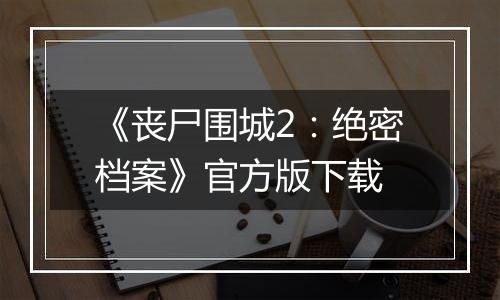 《丧尸围城2：绝密档案》官方版下载