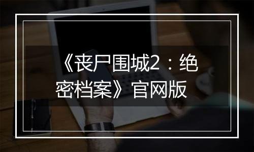 《丧尸围城2：绝密档案》官网版