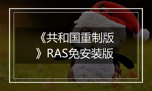 《共和国重制版 》RAS免安装版