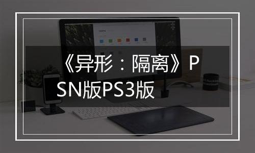 《异形：隔离》PSN版PS3版
