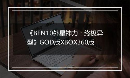 《BEN10外星神力：终极异型》GOD版XBOX360版